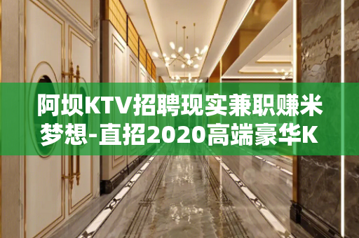 阿坝KTV招聘现实兼职赚米梦想-直招2020高端豪华KTV