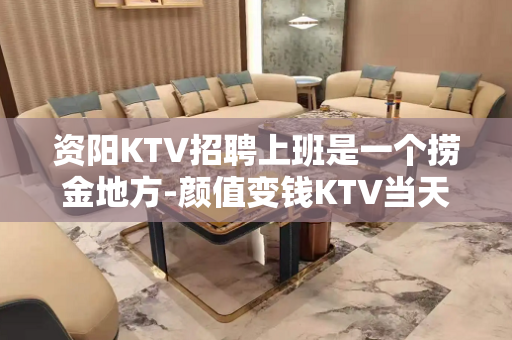 资阳KTV招聘上班是一个捞金地方-颜值变钱KTV当天上班