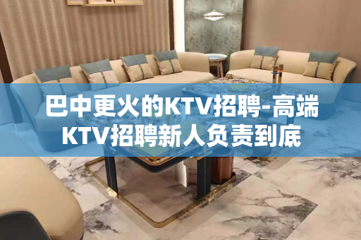 巴中更火的KTV招聘-高端KTV招聘新人负责到底