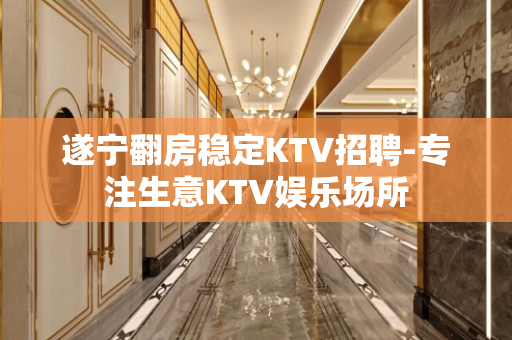 遂宁翻房稳定KTV招聘-专注生意KTV娱乐场所