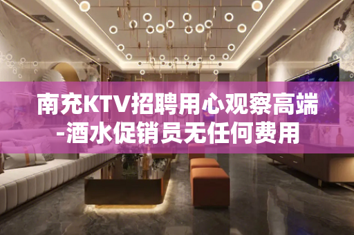南充KTV招聘用心观察高端-酒水促销员无任何费用