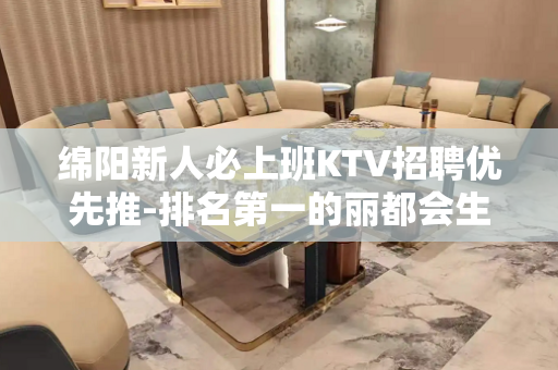 绵阳新人必上班KTV招聘优先推-排名第一的丽都会生意好