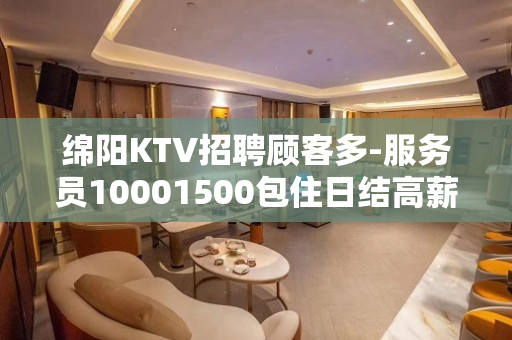 绵阳KTV招聘顾客多-服务员10001500包住日结高薪
