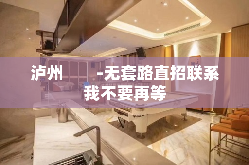 泸州　　-无套路直招联系我不要再等