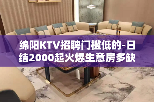 绵阳KTV招聘门槛低的-日结2000起火爆生意房多缺人