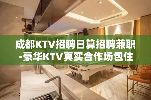 成都KTV招聘日算招聘兼职-豪华KTV真实合作场包住宿