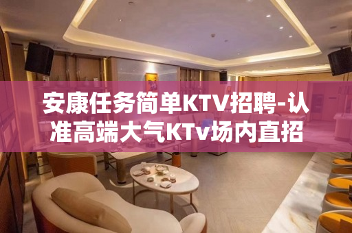 安康任务简单KTV招聘-认准高端大气KTv场内直招