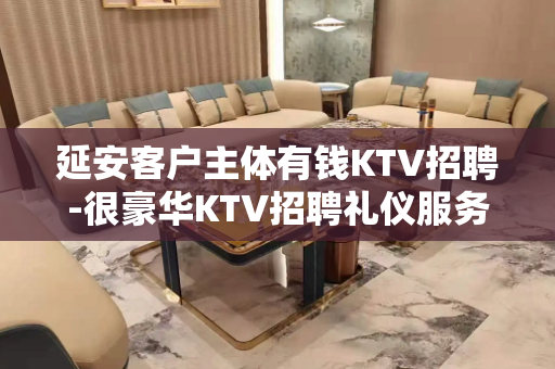 延安客户主体有钱KTV招聘-很豪华KTV招聘礼仪服务员