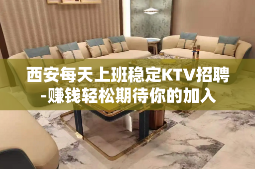 西安每天上班稳定KTV招聘-赚钱轻松期待你的加入