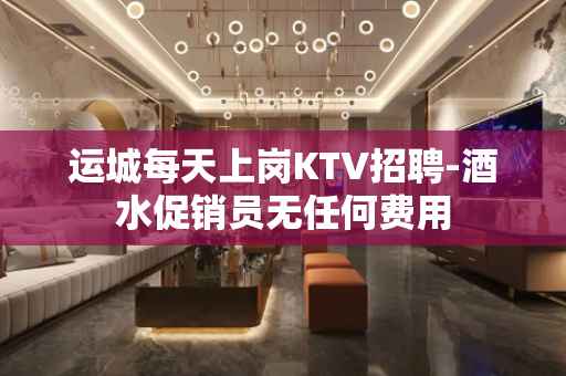 运城每天上岗KTV招聘-酒水促销员无任何费用