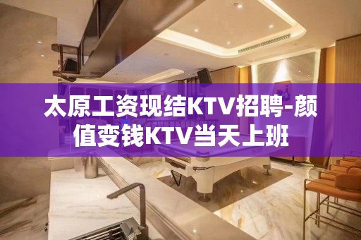 太原工资现结KTV招聘-颜值变钱KTV当天上班