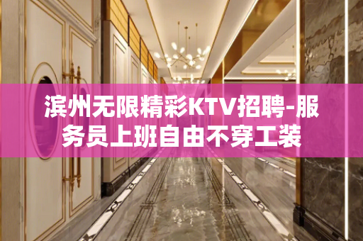 滨州无限精彩KTV招聘-服务员上班自由不穿工装