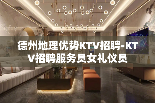 德州地理优势KTV招聘-KTV招聘服务员女礼仪员
