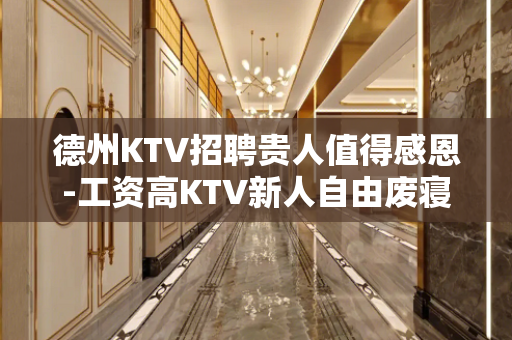 德州KTV招聘贵人值得感恩-工资高KTV新人自由废寝忘食