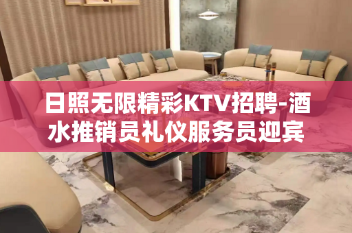 日照无限精彩KTV招聘-酒水推销员礼仪服务员迎宾