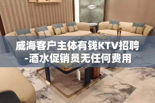 威海客户主体有钱KTV招聘-酒水促销员无任何费用