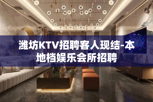 潍坊KTV招聘客人现结-本地档娱乐会所招聘