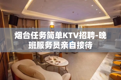 烟台任务简单KTV招聘-晚班服务员亲自接待
