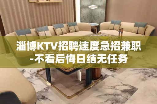 淄博KTV招聘速度急招兼职-不看后悔日结无任务