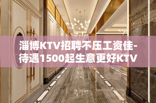 淄博KTV招聘不压工资佳-待遇1500起生意更好KTV招聘