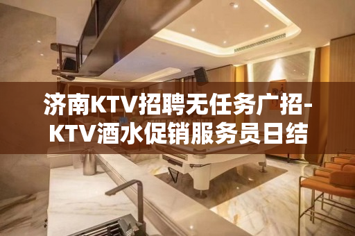济南KTV招聘无任务广招-KTV酒水促销服务员日结