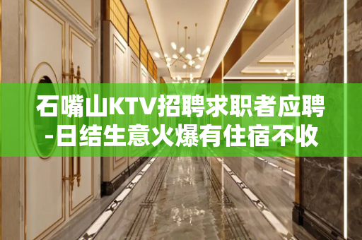 石嘴山KTV招聘求职者应聘-日结生意火爆有住宿不收费