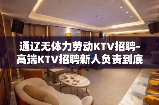 通辽无体力劳动KTV招聘-高端KTV招聘新人负责到底