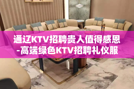 通辽KTV招聘贵人值得感恩-高端绿色KTV招聘礼仪服务员