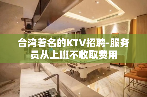 台湾著名的KTV招聘-服务员从上班不收取费用