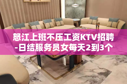 怒江上班不压工资KTV招聘-日结服务员女每天2到3个班起步