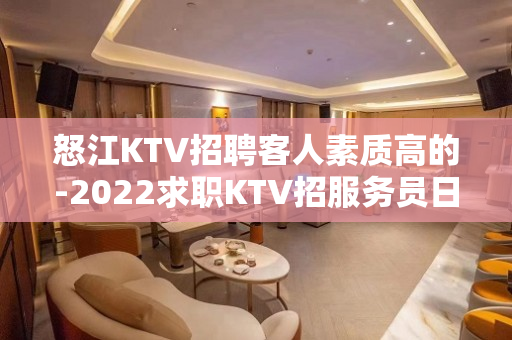 怒江KTV招聘客人素质高的-2022求职KTV招服务员日进千