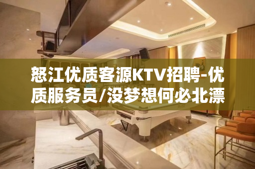 怒江优质客源KTV招聘-优质服务员/没梦想何必北漂