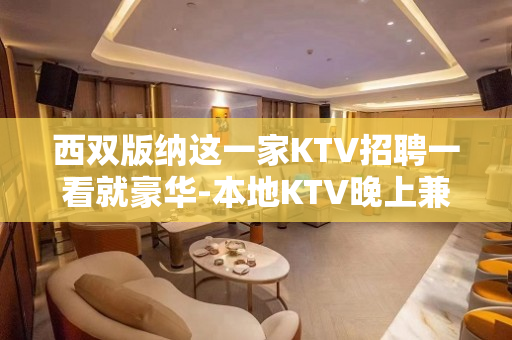 西双版纳这一家KTV招聘一看就豪华-本地KTV晚上兼职工作