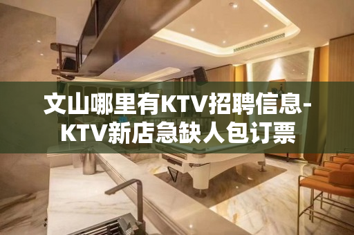 文山哪里有KTV招聘信息-KTV新店急缺人包订票