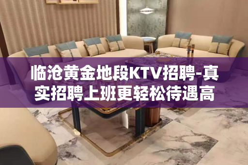 临沧黄金地段KTV招聘-真实招聘上班更轻松待遇高