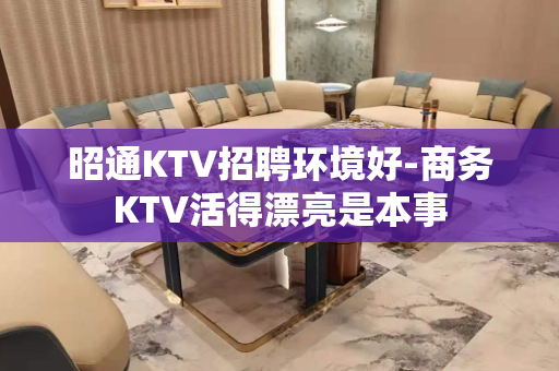 昭通KTV招聘环境好-商务KTV活得漂亮是本事