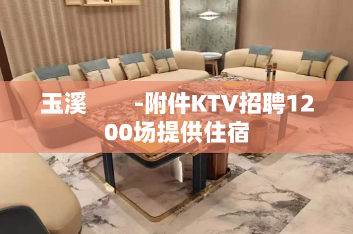 玉溪　　-附件KTV招聘1200场提供住宿