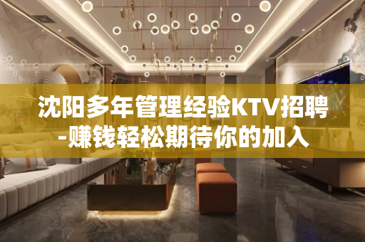 沈阳多年管理经验KTV招聘-赚钱轻松期待你的加入