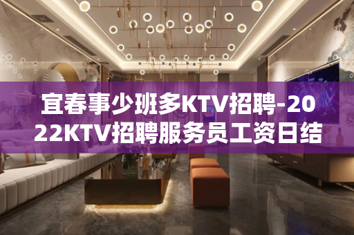 宜春事少班多KTV招聘-2022KTV招聘服务员工资日结