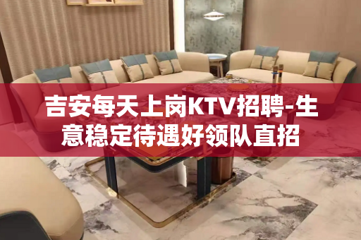 吉安每天上岗KTV招聘-生意稳定待遇好领队直招