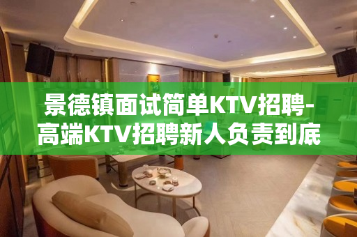 景德镇面试简单KTV招聘-高端KTV招聘新人负责到底