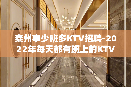 泰州事少班多KTV招聘-2022年每天都有班上的KTV招聘