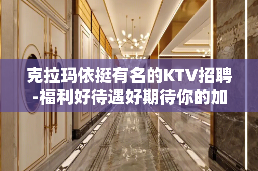 克拉玛依挺有名的KTV招聘-福利好待遇好期待你的加入