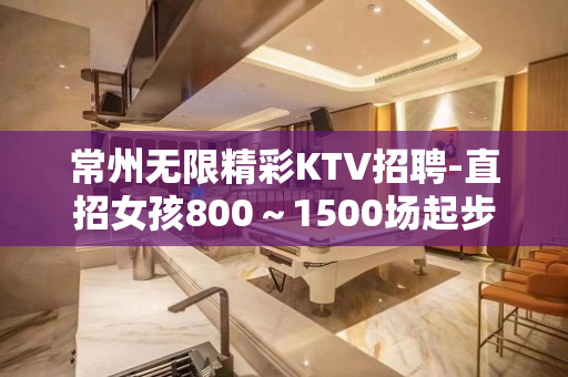 常州无限精彩KTV招聘-直招女孩800~1500场起步 常州无限精彩KTV招聘-直招女孩800~1500场起步