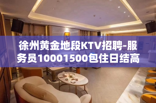 徐州黄金地段KTV招聘-服务员10001500包住日结高薪