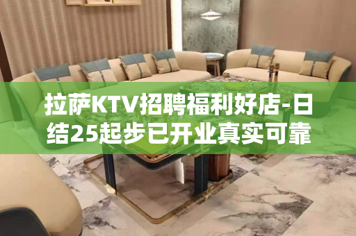 拉萨KTV招聘福利好店-日结25起步已开业真实可靠