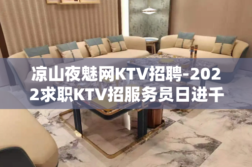 凉山夜魅网KTV招聘-2022求职KTV招服务员日进千金