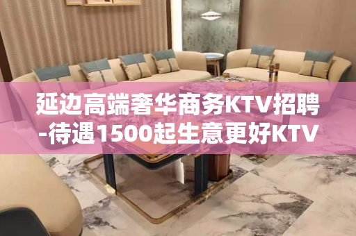 延边高端奢华商务KTV招聘-待遇1500起生意更好KTV招聘