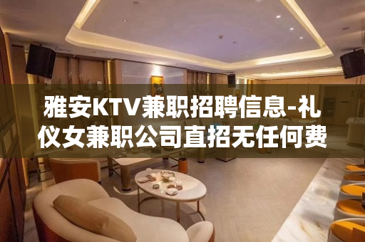 雅安KTV兼职招聘信息-礼仪女兼职公司直招无任何费用