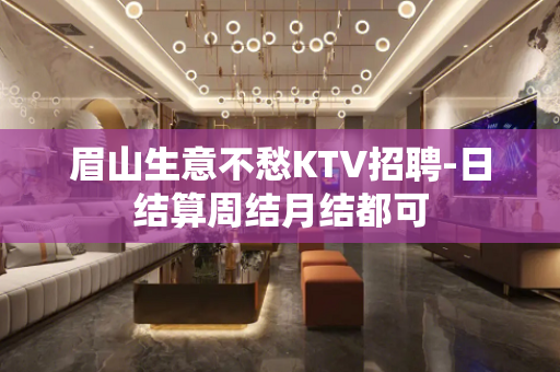 眉山生意不愁KTV招聘-日结算周结月结都可